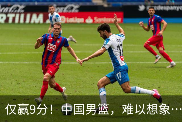 仅赢9分！中国男篮，难以想象……