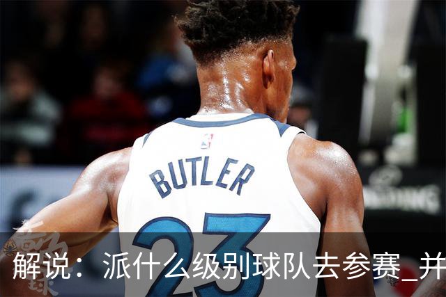 解说：派什么级别球队去参赛 并不是中国篮协能够单方面决定的